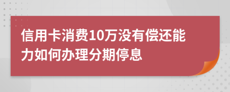 信用卡消费10万没有偿还能力如何办理分期停息