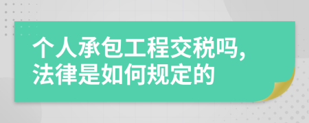 个人承包工程交税吗,法律是如何规定的