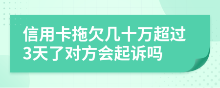 信用卡拖欠几十万超过3天了对方会起诉吗