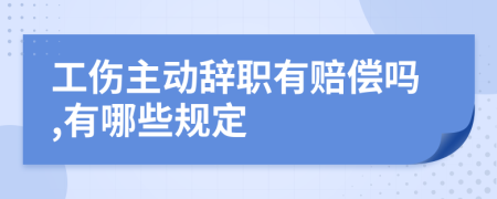 工伤主动辞职有赔偿吗,有哪些规定