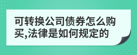 可转换公司债券怎么购买,法律是如何规定的