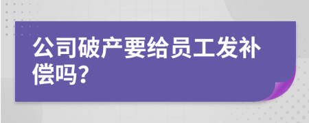 公司破产要给员工发补偿吗？