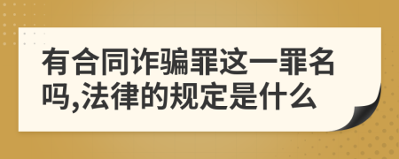 有合同诈骗罪这一罪名吗,法律的规定是什么