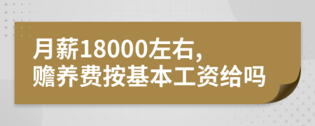 月薪18000左右,赡养费按基本工资给吗