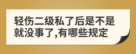 轻伤二级私了后是不是就没事了,有哪些规定