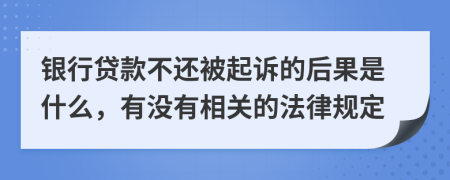 银行贷款不还被起诉的后果是什么，有没有相关的法律规定