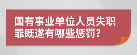 国有事业单位人员失职罪既遂有哪些惩罚?