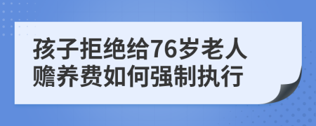 孩子拒绝给76岁老人赡养费如何强制执行