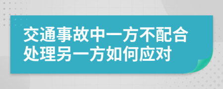 交通事故中一方不配合处理另一方如何应对