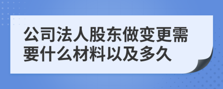 公司法人股东做变更需要什么材料以及多久