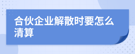 合伙企业解散时要怎么清算