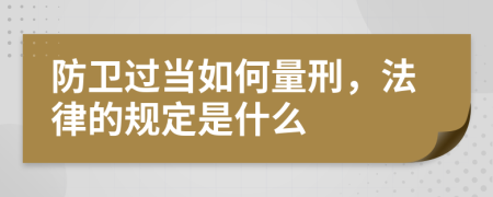 防卫过当如何量刑，法律的规定是什么