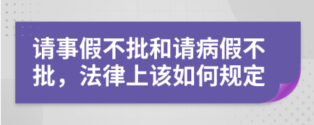 请事假不批和请病假不批，法律上该如何规定