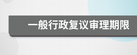 一般行政复议审理期限