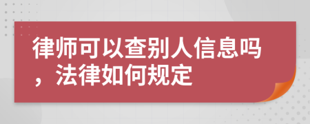 律师可以查别人信息吗，法律如何规定