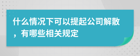 什么情况下可以提起公司解散，有哪些相关规定