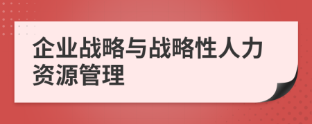 企业战略与战略性人力资源管理