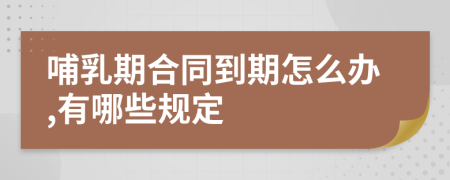哺乳期合同到期怎么办,有哪些规定