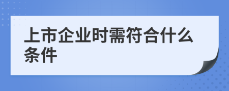 上市企业时需符合什么条件