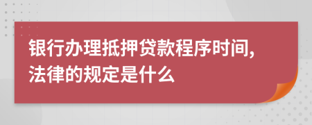 银行办理抵押贷款程序时间,法律的规定是什么