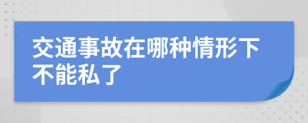 交通事故在哪种情形下不能私了