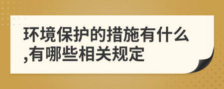 环境保护的措施有什么,有哪些相关规定