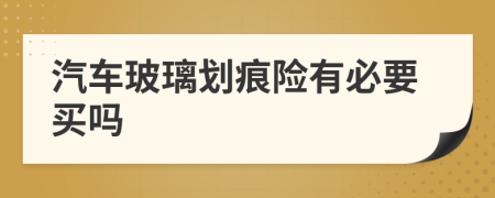 汽车玻璃划痕险有必要买吗