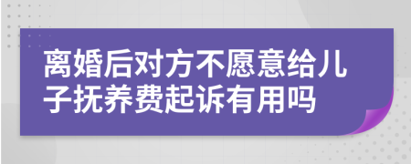 离婚后对方不愿意给儿子抚养费起诉有用吗