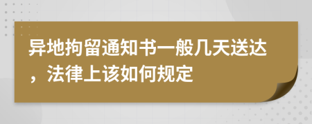 异地拘留通知书一般几天送达，法律上该如何规定