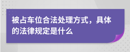 被占车位合法处理方式，具体的法律规定是什么