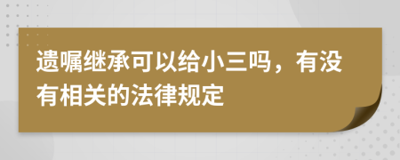 遗嘱继承可以给小三吗，有没有相关的法律规定