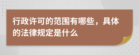 行政许可的范围有哪些，具体的法律规定是什么