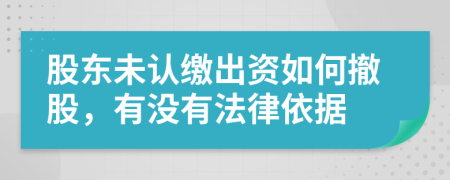 股东未认缴出资如何撤股，有没有法律依据