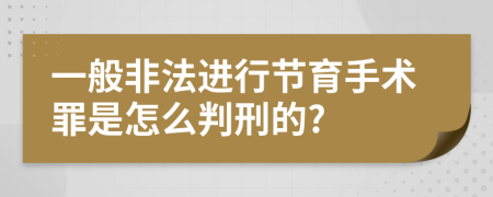 一般非法进行节育手术罪是怎么判刑的?