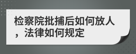 检察院批捕后如何放人，法律如何规定