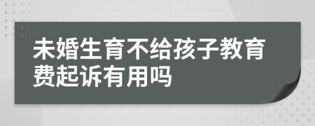 未婚生育不给孩子教育费起诉有用吗