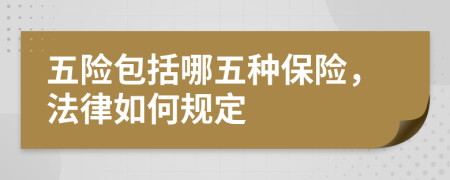 五险包括哪五种保险，法律如何规定