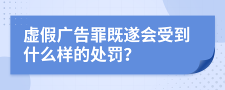 虚假广告罪既遂会受到什么样的处罚？