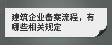 建筑企业备案流程，有哪些相关规定