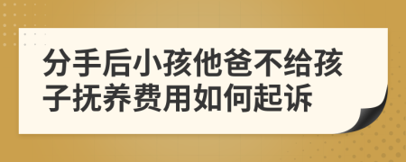 分手后小孩他爸不给孩子抚养费用如何起诉