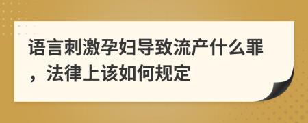 语言刺激孕妇导致流产什么罪，法律上该如何规定