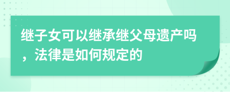 继子女可以继承继父母遗产吗，法律是如何规定的