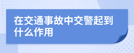 在交通事故中交警起到什么作用