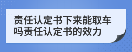 责任认定书下来能取车吗责任认定书的效力