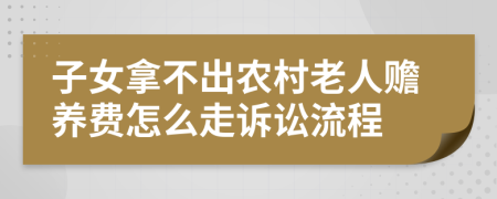 子女拿不出农村老人赡养费怎么走诉讼流程