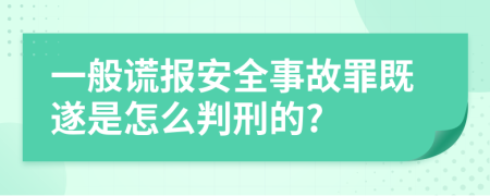 一般谎报安全事故罪既遂是怎么判刑的?