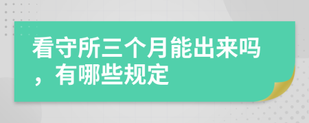 看守所三个月能出来吗，有哪些规定