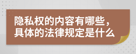 隐私权的内容有哪些，具体的法律规定是什么