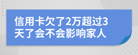 信用卡欠了2万超过3天了会不会影响家人