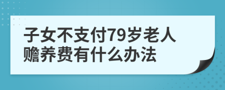 子女不支付79岁老人赡养费有什么办法